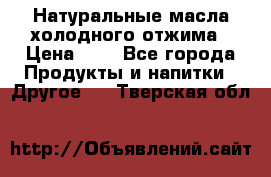 Натуральные масла холодного отжима › Цена ­ 1 - Все города Продукты и напитки » Другое   . Тверская обл.